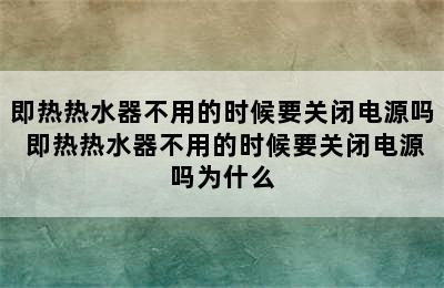 即热热水器不用的时候要关闭电源吗 即热热水器不用的时候要关闭电源吗为什么